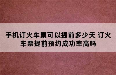 手机订火车票可以提前多少天 订火车票提前预约成功率高吗